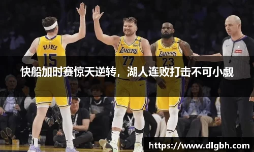 快船加时赛惊天逆转，湖人连败打击不可小觑